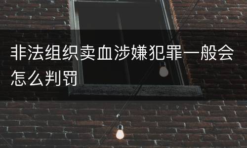 非法组织卖血涉嫌犯罪一般会怎么判罚