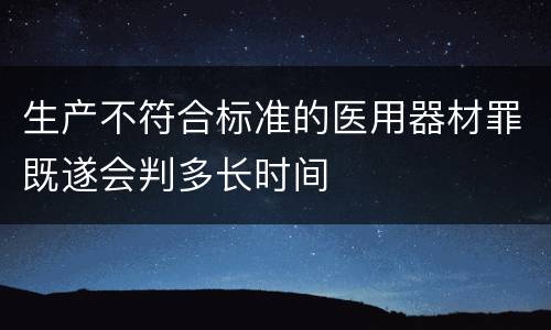 生产不符合标准的医用器材罪既遂会判多长时间