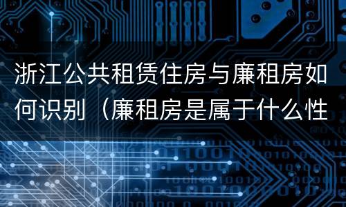 浙江公共租赁住房与廉租房如何识别（廉租房是属于什么性质的住房）