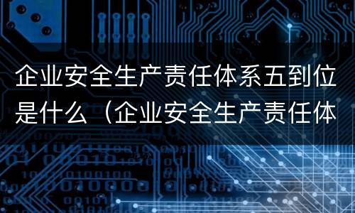 企业安全生产责任体系五到位是什么（企业安全生产责任体系五到位规定是什么）