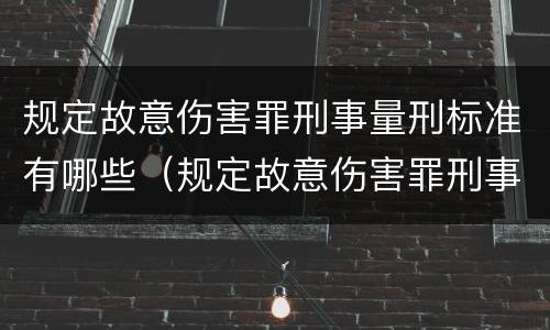规定故意伤害罪刑事量刑标准有哪些（规定故意伤害罪刑事量刑标准有哪些内容）
