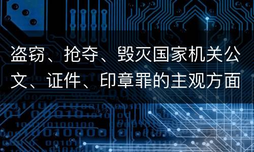 盗窃、抢夺、毁灭国家机关公文、证件、印章罪的主观方面与客观方面构成要件是什么
