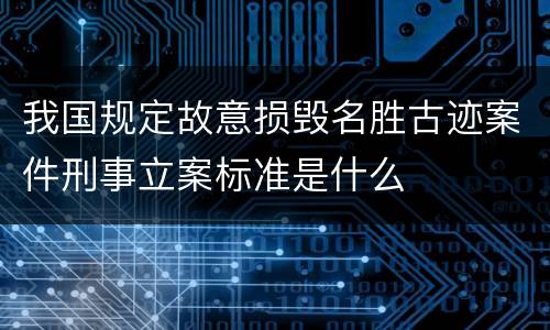 我国规定故意损毁名胜古迹案件刑事立案标准是什么