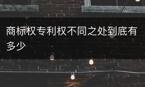 商标权专利权不同之处到底有多少