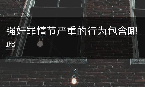 强奸罪情节严重的行为包含哪些