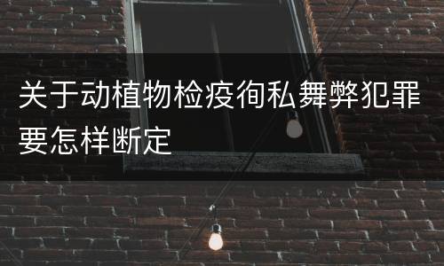 关于动植物检疫徇私舞弊犯罪要怎样断定