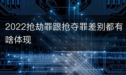2022抢劫罪跟抢夺罪差别都有啥体现