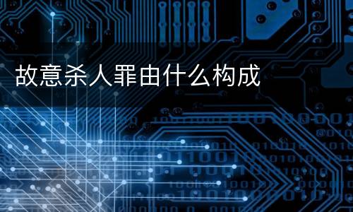 故意杀人罪由什么构成