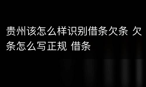 贵州该怎么样识别借条欠条 欠条怎么写正规 借条