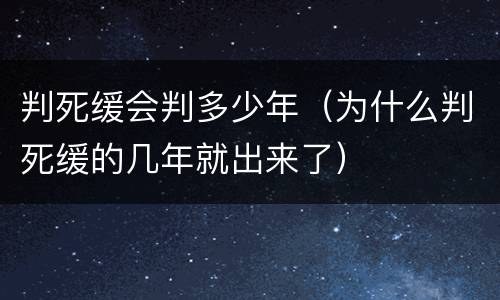 判死缓会判多少年（为什么判死缓的几年就出来了）