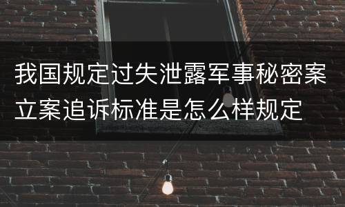 我国规定过失泄露军事秘密案立案追诉标准是怎么样规定