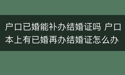 户口已婚能补办结婚证吗 户口本上有已婚再办结婚证怎么办