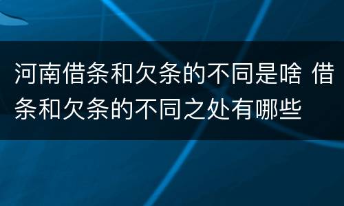 河南借条和欠条的不同是啥 借条和欠条的不同之处有哪些