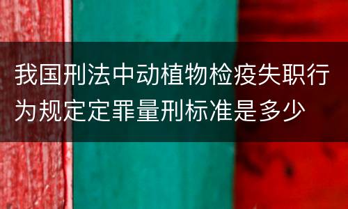 我国刑法中动植物检疫失职行为规定定罪量刑标准是多少