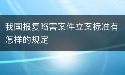 我国报复陷害案件立案标准有怎样的规定