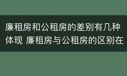 廉租房和公租房的差别有几种体现 廉租房与公租房的区别在哪里
