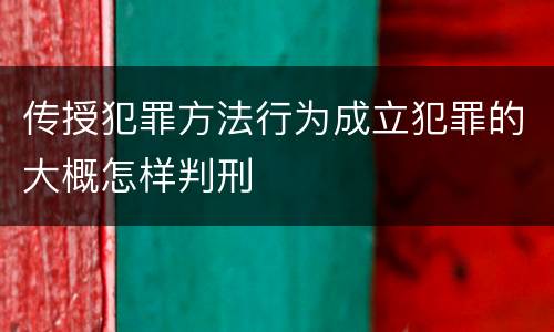 传授犯罪方法行为成立犯罪的大概怎样判刑
