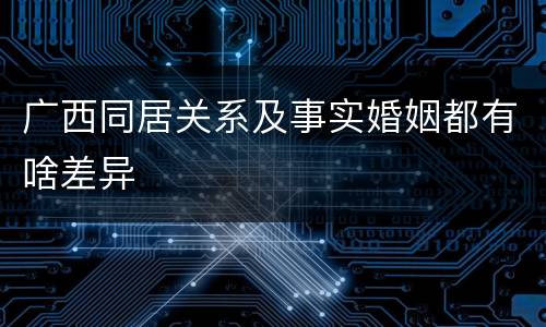 广西同居关系及事实婚姻都有啥差异