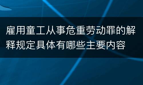 雇用童工从事危重劳动罪的解释规定具体有哪些主要内容