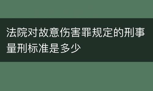 法院对故意伤害罪规定的刑事量刑标准是多少