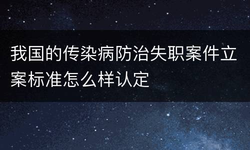 我国的传染病防治失职案件立案标准怎么样认定