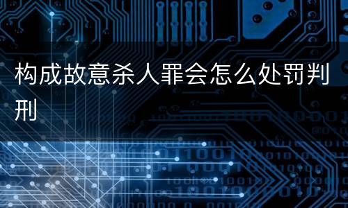 构成故意杀人罪会怎么处罚判刑