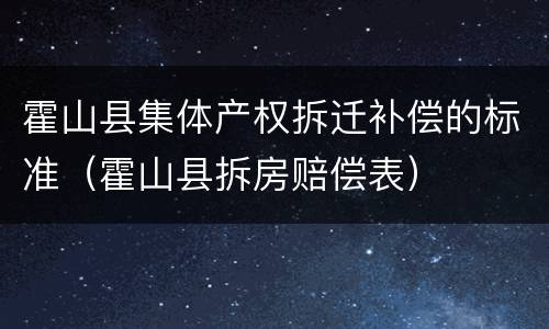 霍山县集体产权拆迁补偿的标准（霍山县拆房赔偿表）