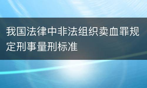 我国法律中非法组织卖血罪规定刑事量刑标准
