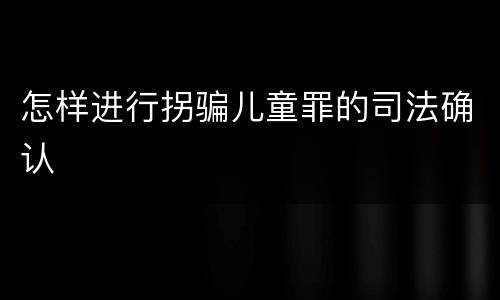 怎样进行拐骗儿童罪的司法确认