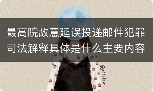 最高院故意延误投递邮件犯罪司法解释具体是什么主要内容