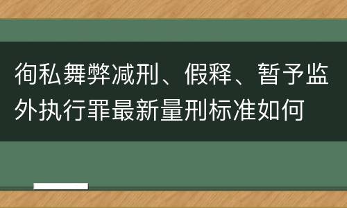 徇私舞弊减刑、假释、暂予监外执行罪最新量刑标准如何