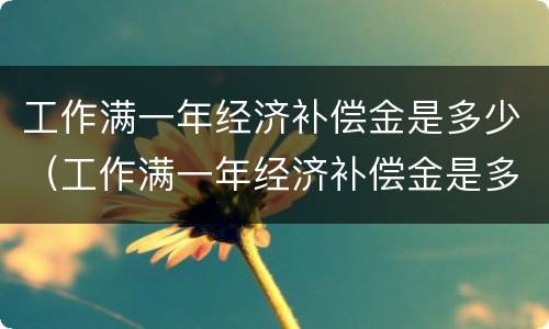 工作满一年经济补偿金是多少（工作满一年经济补偿金是多少钱）