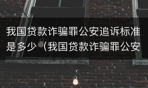 我国贷款诈骗罪公安追诉标准是多少（我国贷款诈骗罪公安追诉标准是多少天）