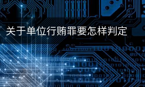 关于单位行贿罪要怎样判定