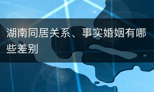 湖南同居关系、事实婚姻有哪些差别