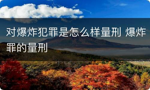 对爆炸犯罪是怎么样量刑 爆炸罪的量刑