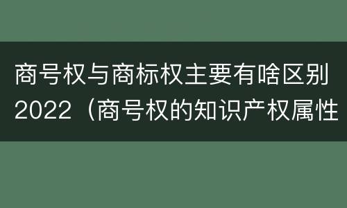 商号权与商标权主要有啥区别2022（商号权的知识产权属性）
