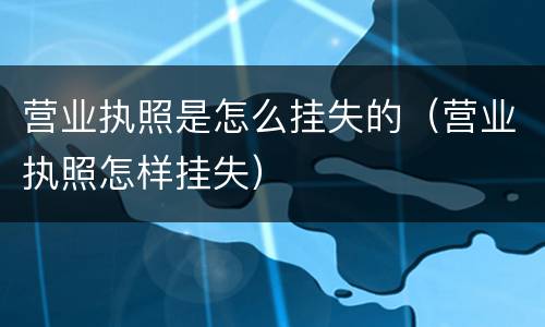 营业执照是怎么挂失的（营业执照怎样挂失）
