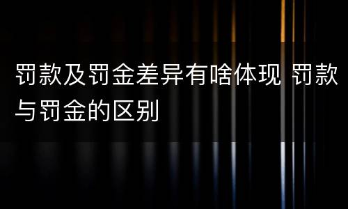 罚款及罚金差异有啥体现 罚款与罚金的区别