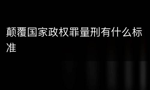 颠覆国家政权罪量刑有什么标准