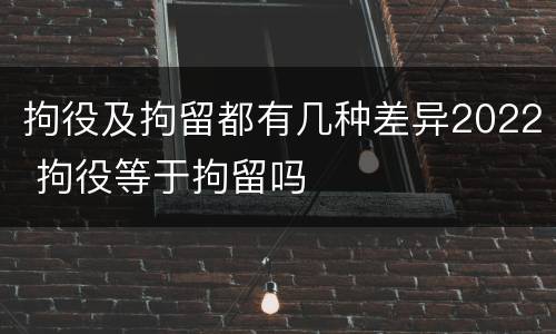 拘役及拘留都有几种差异2022 拘役等于拘留吗