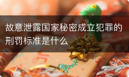 故意泄露国家秘密成立犯罪的刑罚标准是什么