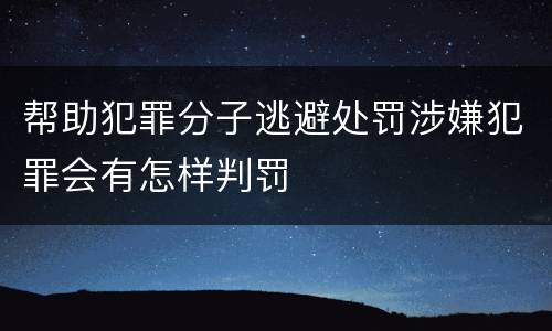 帮助犯罪分子逃避处罚涉嫌犯罪会有怎样判罚