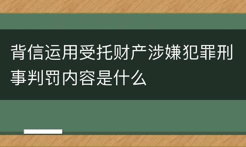 背信运用受托财产涉嫌犯罪刑事判罚内容是什么