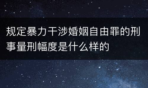 规定暴力干涉婚姻自由罪的刑事量刑幅度是什么样的