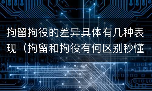 拘留拘役的差异具体有几种表现（拘留和拘役有何区别秒懂百科）