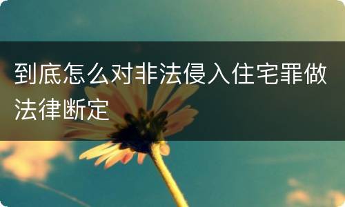 到底怎么对非法侵入住宅罪做法律断定