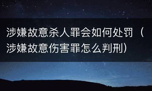 涉嫌故意杀人罪会如何处罚（涉嫌故意伤害罪怎么判刑）