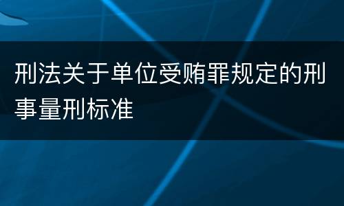 刑法关于单位受贿罪规定的刑事量刑标准