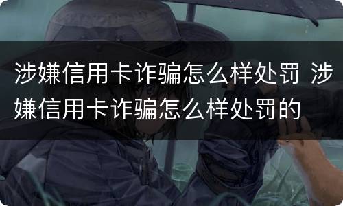 涉嫌信用卡诈骗怎么样处罚 涉嫌信用卡诈骗怎么样处罚的